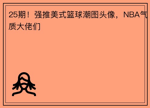 25期！强推美式篮球潮图头像，NBA气质大佬们